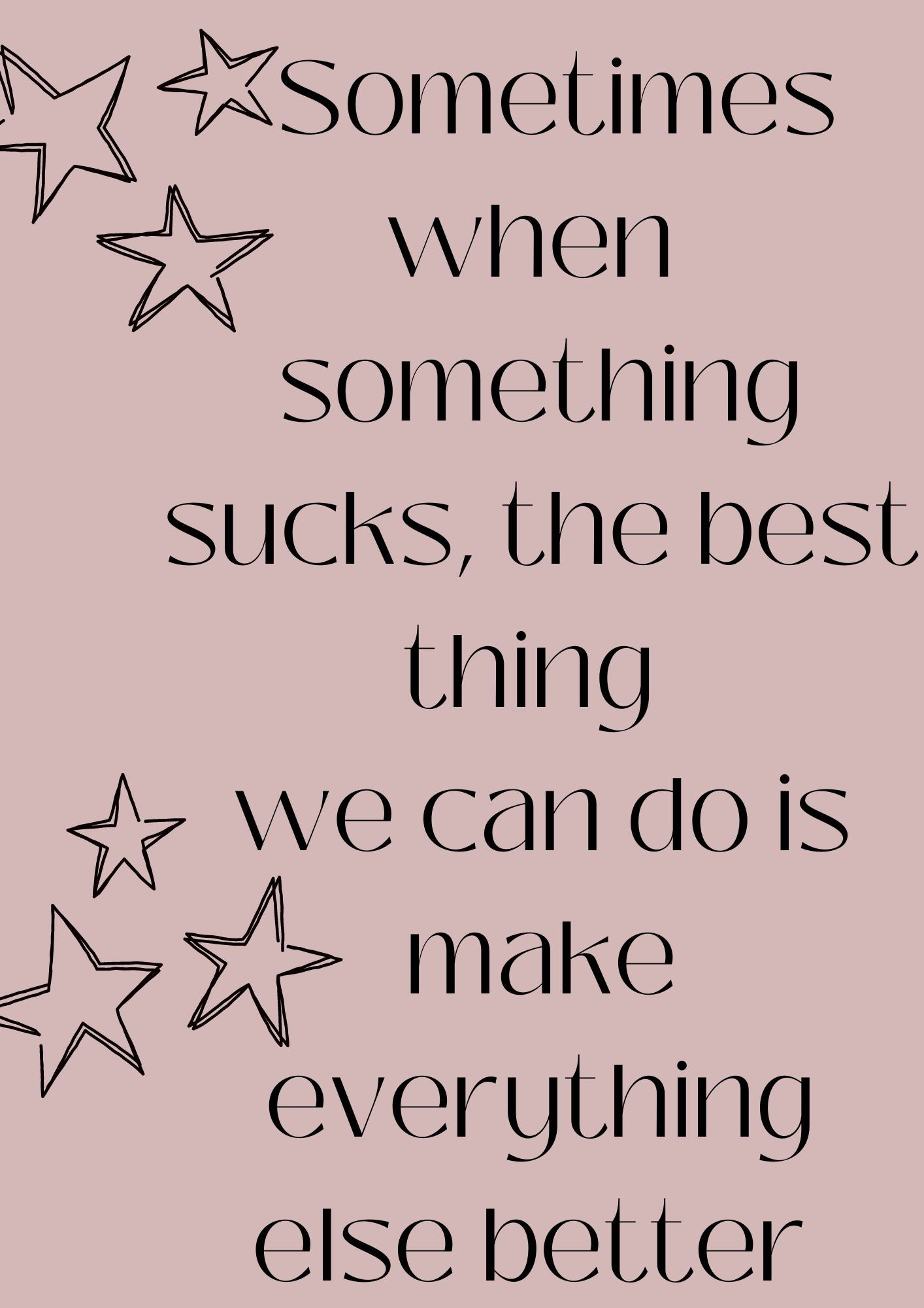 Sometimes when something sucks, the best thing we can do is make everything else better Poster (Digital Download)