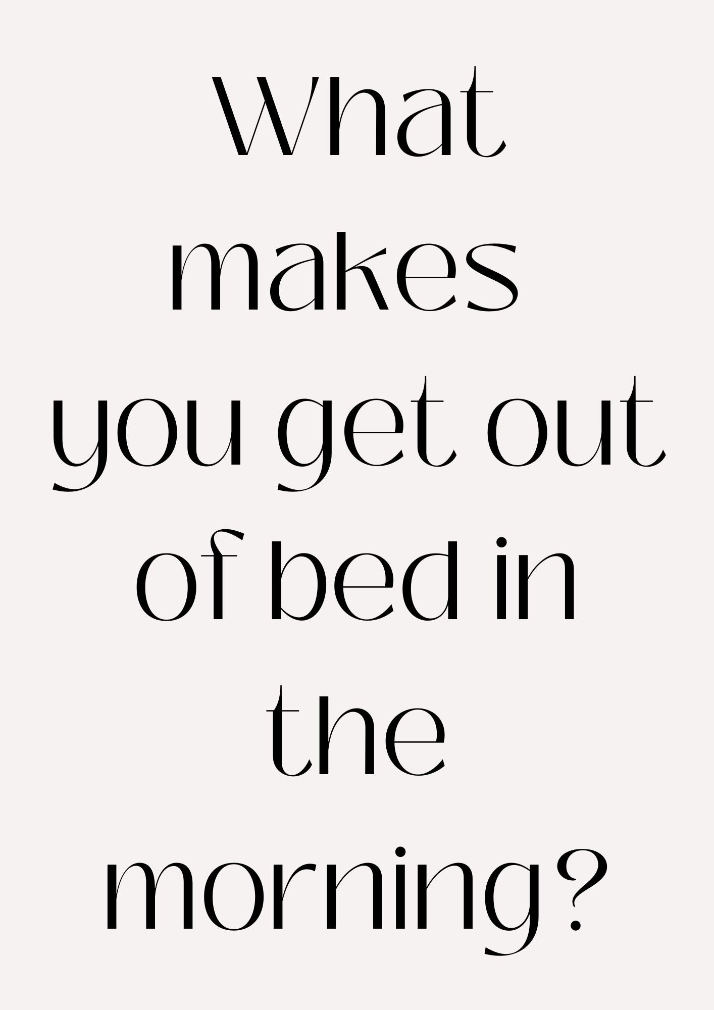 What makes you get out of bed in the morning? Poster (Digital Download)