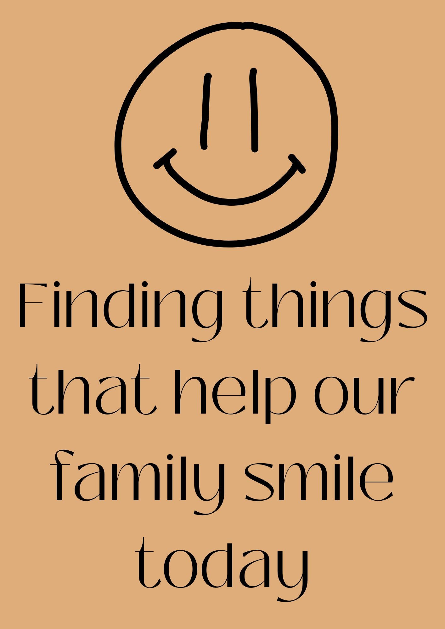 Finding things that help our family smile today Poster (Digital Download)