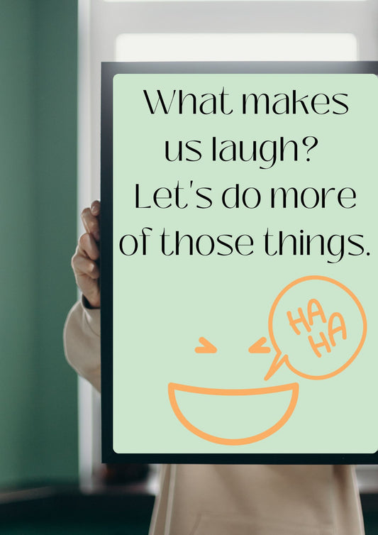 What makes us laugh?  Let's do more of those things. Poster (Digital Download)
