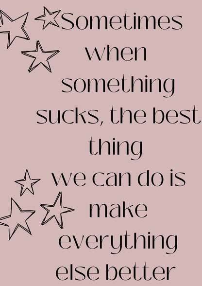 Sometimes when something sucks, the best thing  we can do is make everything else better Poster (Digital Download)