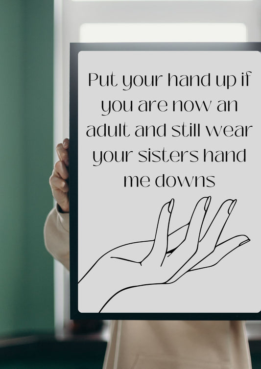 Put your hand up if you are now an adult and still wear your sisters hand me downs Poster (Digital Download)